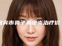 宜宾市鼻子鼻窦炎治疗价格表整容-宜宾市鼻子鼻窦炎治疗手术价格大约是多少