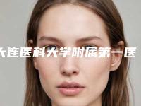 大连医科大学附属第一医院整形科,大连市第四人民医院美容科公立私立口碑大PK