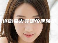 大连微晶去妊娠纹医院排名盘点!大连杨承革医疗美容诊所等私立、公立纷纷上榜