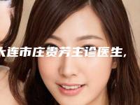 大连市庄贵芳主诊医生,宋阳医生哪个好一目了然