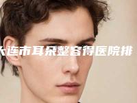 大连市耳朵整容得医院排名榜前十位实力碾压-大连市耳朵整容得整形医院