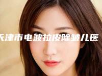 天津市电波拉皮除皱儿医院排名榜都是热门医美（天津雅韵医疗美容诊所颇负盛名）