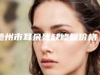 德州市耳朵残缺修复价格(收费标准)上线-德州市耳朵残缺修复价格有没有优惠