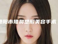 德阳市隆鼻塑形美容手术医院在榜名单top10大综合（德阳一生美医疗美容诊所看介绍网评不错）