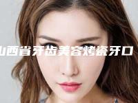 山西省牙齿美容烤瓷牙口腔医生排行榜前十强实力口碑推荐-山西省牙齿美容烤瓷牙医生看排名榜中相互比拼