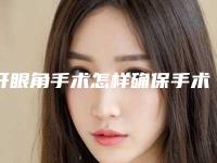 开眼角手术怎样确保手术安全呢（开眼角手术安全吗）