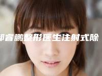 郝睿鹏整形医生注射式除皱纹技术好吗实力介绍、注射式除皱纹案例公开