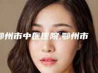 鄂州市中医医院,鄂州市美人邦美容生活馆技术大比拼