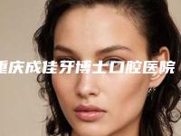 重庆成佳牙博士口腔医院怎么样？牙齿矫正好不好？