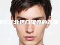 重庆江北区口碑好的双眼皮整形医院，倾情整理医院详细信息