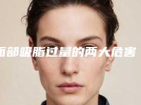 面部吸脂过量的两大危害（了解面部吸脂手术中的风险）(面部吸脂过多怎么办)