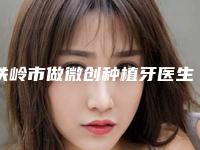 铁岭市做微创种植牙医生排行榜前十位详细分析-铁岭市张玉坤口腔医生