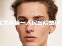 韶关市第一人民医院整形美容科怎么样啊-价格表2025热门拔草