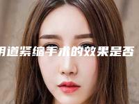 阴道紧缩手术的效果是否持久呢(产后阴道松弛的原因)