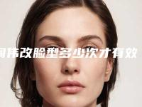 阎伟改脸型多少次才有效「阎伟改脸型手术的效果可以保持多长时间」