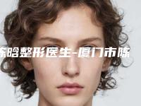 陈晗整形医生-厦门市陈晗医生点痣色素沉淀去除实力口碑有保障