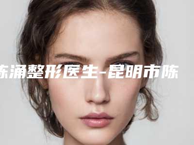 陈涌整形医生-昆明市陈涌医生胳膊上黑头去除口碑派入围,想做整形就找他