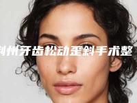 荆州牙齿松动歪斜手术整形价格一般是多少