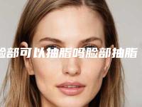 脸部可以抽脂吗脸部抽脂很后悔