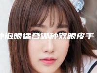 肿泡眼适合哪种双眼皮手术不同类型肿泡眼处理方法不同