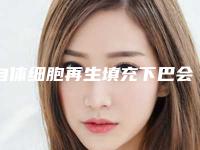 自体细胞再生填充下巴会一直长吗,自体活细胞填充下巴