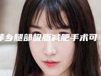 萍乡腿部吸脂减肥手术可能会出现的后遗症