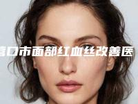 营口市面部红血丝改善医生排行前十佳大盘点-胡文瑜医生等大咖在列