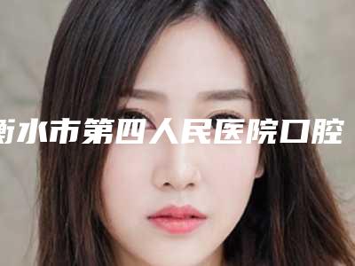 衡水市第四人民医院口腔一科医院价格表-抛光牙齿15111-45906元