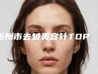 衢州市去皱美容针TOP10有不少技术优势-排名靠前衢州市整形医院