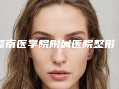 赣南医学院附属医院整形外科价格表完整曝光一览-擅长项目装一只假耳朵等