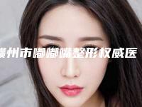赣州市嘟嘟嘴整形权威医院哪家实力好-赣州市人民医院鼻部矫正整形科知名度很高