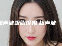 超声波吸脂价格,超声波吸脂减肥多少钱