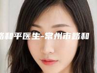 路和平医生-常州市路和平整形专家实力稳中求胜