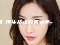 高堃医生技术好有特色-吉林省一汽总医院整形科