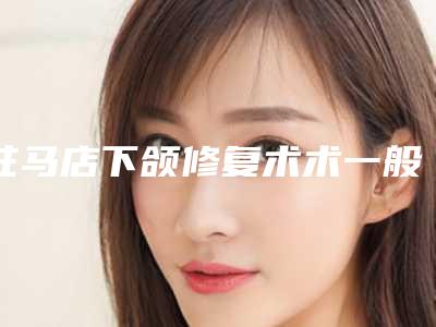 驻马店下颌修复术术一般能管多长时间