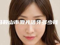 马鞍山市激光洁牙多少钱-马鞍山市激光洁牙医院在榜清单前十名清单一览