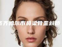 齐齐哈尔市鼻梁骨歪斜矫正好点的医院(齐齐哈尔绣颜挚美医疗美容门诊部实力领衔(附价格表))