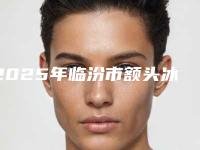 2025年临汾市额头冰点脱毛医院top10排名榜精华帖(临汾市额头冰点脱毛整形医院)