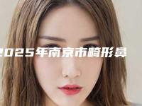 2025年南京市畸形鼻孔整形医院上榜清单前十佳哪家服务比较好