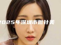 2025年深圳市微针美塑细致毛孔整形外科价格表费用（深圳市微针美塑细致毛孔术价格如何）