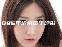 2025年沧州市半隐形牙齿矫正医院上榜清单top10强可靠榜单发布-沧州市半隐形牙齿矫正口腔医院