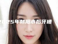 2025年朝阳市后牙槽骨头突出医院在榜名单十强1v1点评-朝阳市后牙槽骨头突出口腔医院