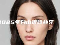 2025年白山市修补牙龈医院在榜名单够专业-白山市修补牙龈口腔医院