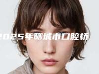 2025年聊城市口腔桥体分类价格(费用)清单参考医生介绍专家推荐（聊城市口腔桥体分类手术大概费用是多少呢）